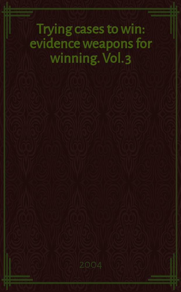 Trying cases to win : evidence weapons for winning. Vol. 3 : Lay witness & expert opinion