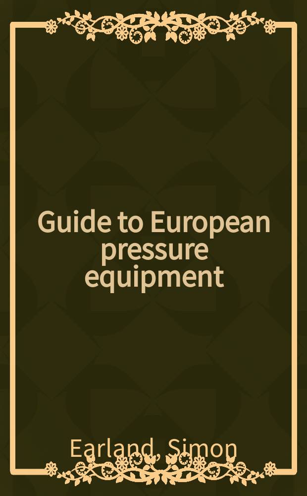 Guide to European pressure equipment : the 'one stop manual for all aspects of pressure equipment : including a comprehensive buyers guide to European manufacturers and suppliers