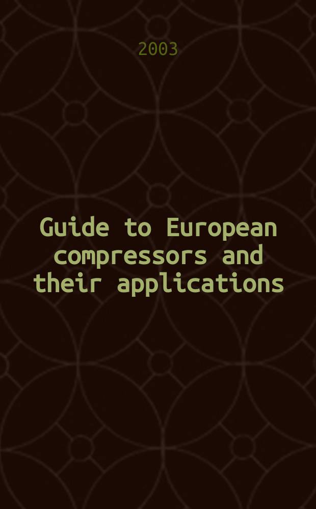 Guide to European compressors and their applications : the complete practical reference guide to compressors design, operation, and applications