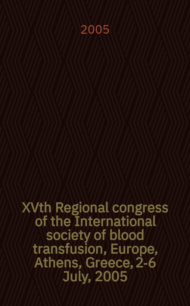 XVth Regional congress of the International society of blood transfusion, Europe, Athens, Greece, 2-6 July, 2005 : abstracts = 15-й европейский региональный конгресс международного общества переливания крови.