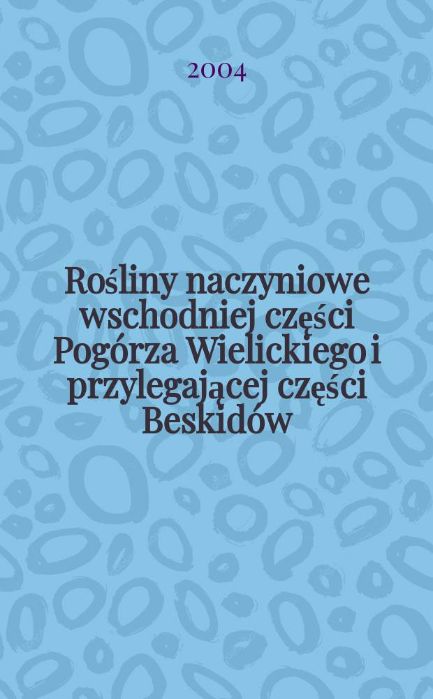 Rośliny naczyniowe wschodniej części Pog&oacute;rza Wielickiego i przylegającej części Beskid&oacute;w (Karpaty Zachodnie) = Vascular plants of the Pog&oacute;rze Wielickie (Wieliczka Foothills) and adjacent part of the Beskidy MTS (Western Carpathians) = Сосудистые растения Западных Карпат