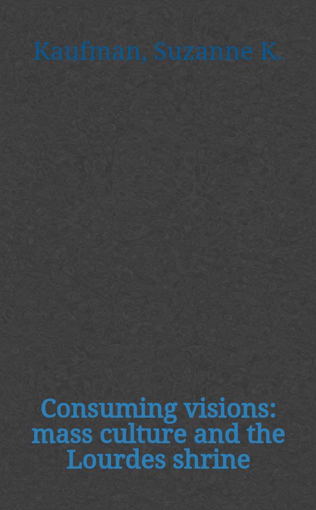 Consuming visions : mass culture and the Lourdes shrine = Потребление зрелищ: Массовая культура и лурдская святыня