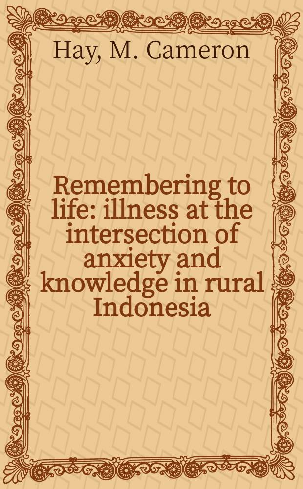 Remembering to life : illness at the intersection of anxiety and knowledge in rural Indonesia = Болезни на пересечении заботы и знания в деревенской Индонезии.