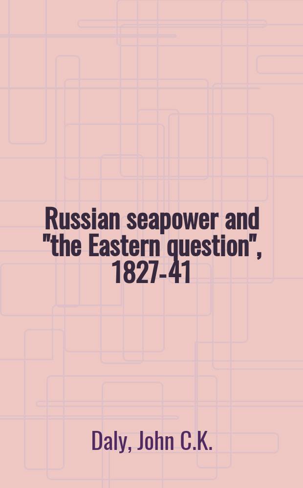 Russian seapower and "the Eastern question", 1827-41 = Русская морская мощь и "Восточный вопрос", 1827 - 1841