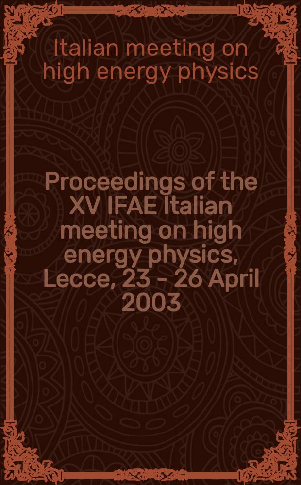Proceedings of the XV IFAE Italian meeting on high energy physics, Lecce, 23 - 26 April 2003 = Atti del XV IFAE Incontri di fisica delle alte energie, Lecce, 23 - 26 aprile 2003