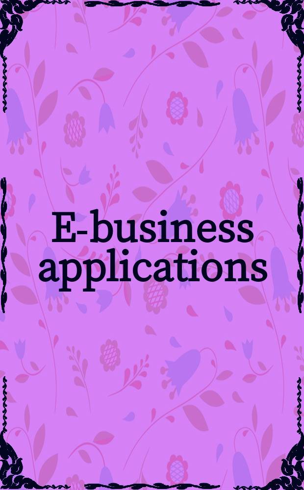 E-business applications : technologies for tomorrow's solutions = Применение электронного бизнеса