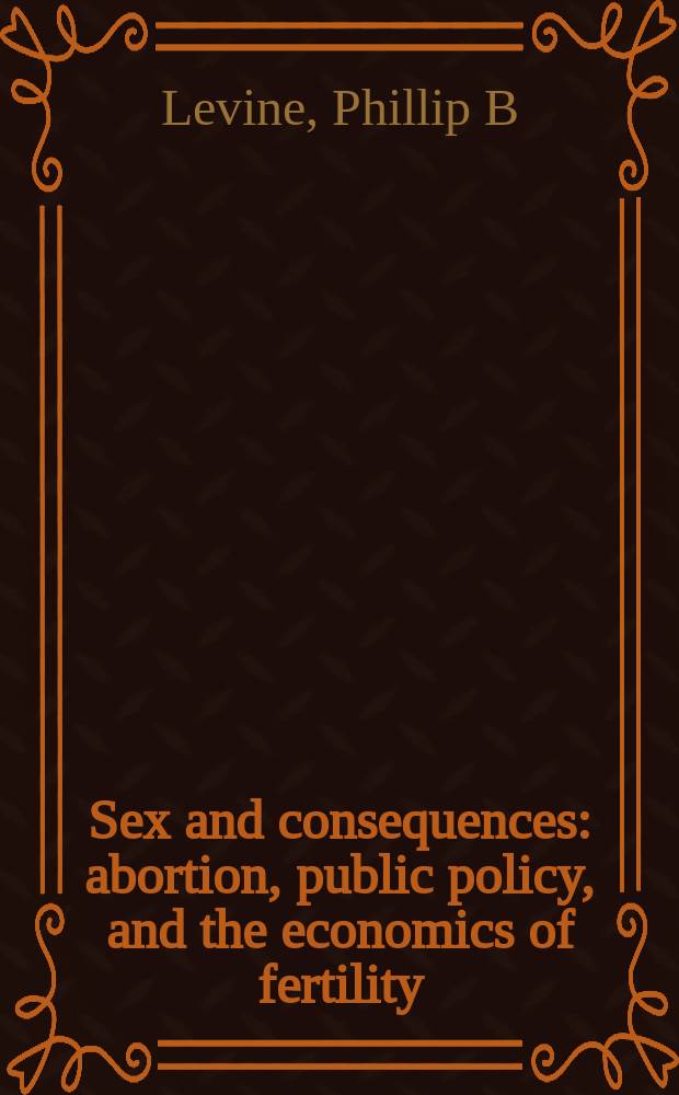 Sex and consequences : abortion, public policy, and the economics of fertility = Секс и последствия