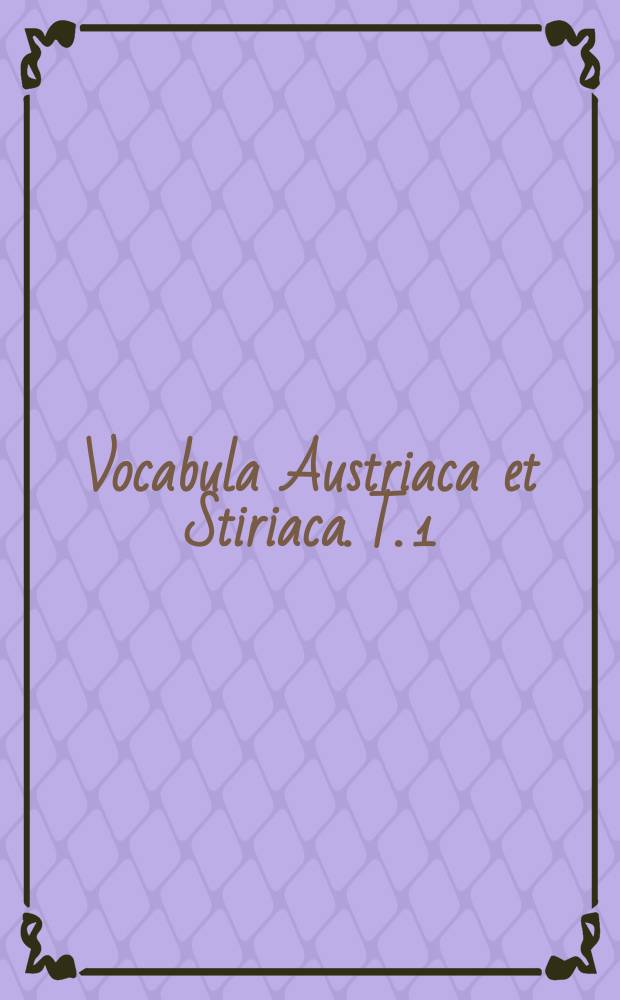 Vocabula Austriaca et Stiriaca. T. 1