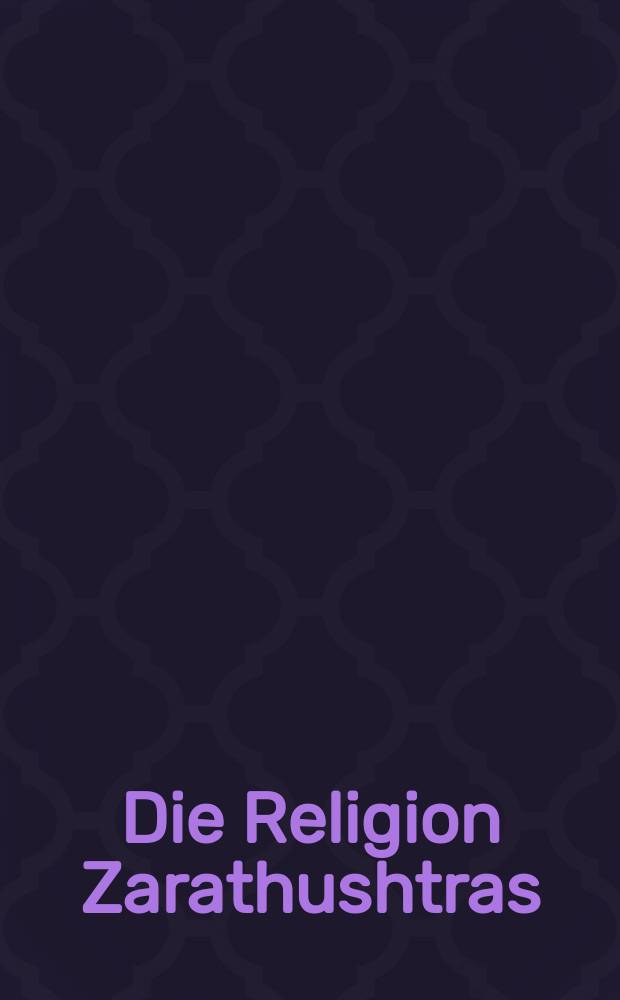 Die Religion Zarathushtras : Geschichte - Gegenwart - Rituale. Bd. 2