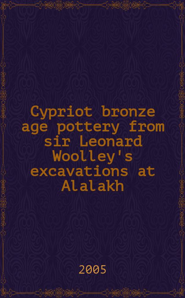 Cypriot bronze age pottery from sir Leonard Woolley's excavations at Alalakh (Tel Atchana) = Керамика Кипра бронзового века из раскопок сэра Л.Вулли в Аллахе (Телль Атчана)