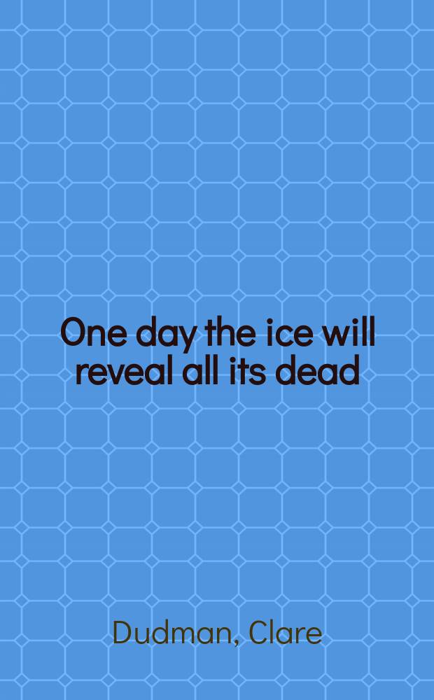 One day the ice will reveal all its dead : a novel