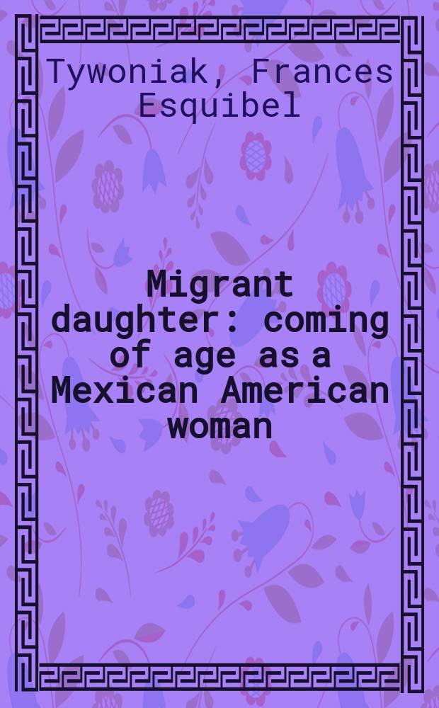 Migrant daughter : coming of age as a Mexican American woman = Дочь мигранта