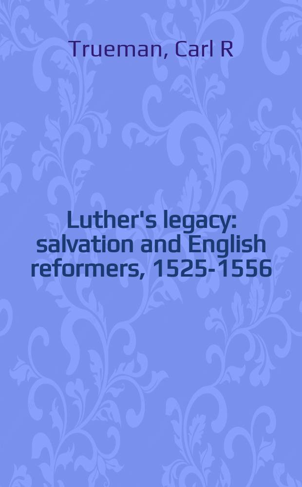 Luther's legacy : salvation and English reformers, 1525-1556 = Наследие Лютера: Спасение и английская реформация, 1525-1556
