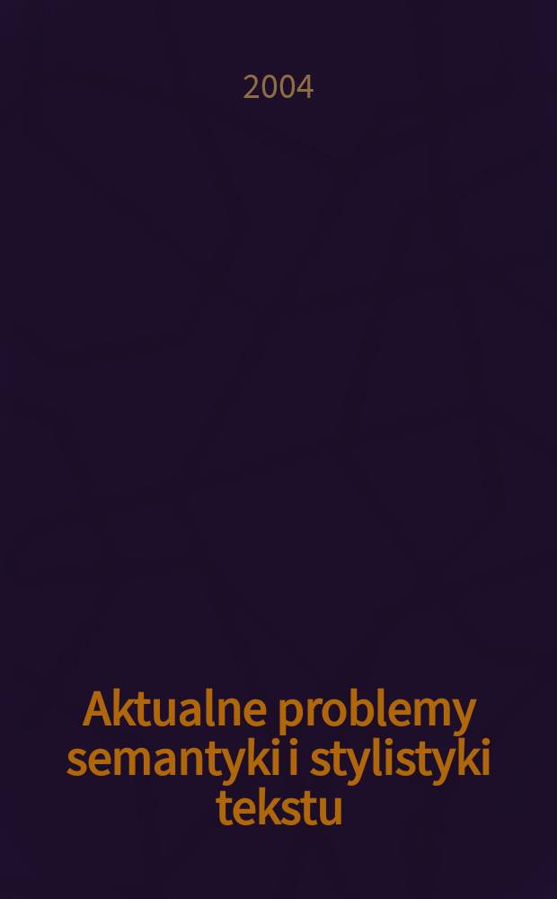 Aktualne problemy semantyki i stylistyki tekstu : studia opisowe i komparatywne : zbiór referatów prezentowanych na Międzynarodowej konferencji naukowej w dniach 18-19 września 2003 r. przez Katedrę językoznawstwa Instytutu rusycystyki Uniwersytetu łódzkiego przy współudziale Katedry historii języka rosyjskiego i językoznawstwa Uniwersytetu w Kazaniu = Актуальные проблемы семантики и стилистики текста