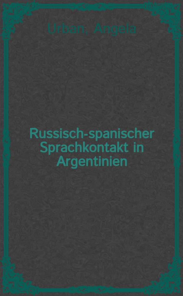 Russisch-spanischer Sprachkontakt in Argentinien : die russische Emigration nach Argentinien und deren sprachliche Folgeerscheinungen dargestellt am Beispiel der russischen Sprachgemeinschaften in Buenos Aires und Oberá, Misiones = Русско-испанские языковые контакты в Аргентине