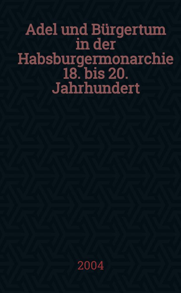 Adel und Bürgertum in der Habsburgermonarchie 18. bis 20. Jahrhundert : Hannes Stekl zum 60. Geburtstag gewidmet von Ernst Bruckmüller et al. = Дворянство и буржуазия в Габсбургской монархии