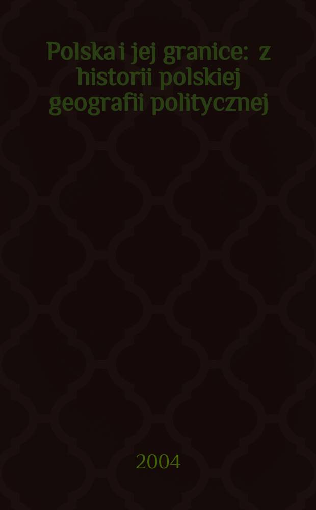Polska i jej granice : z historii polskiej geografii politycznej = Польша и ее границы: история политической географии Польши
