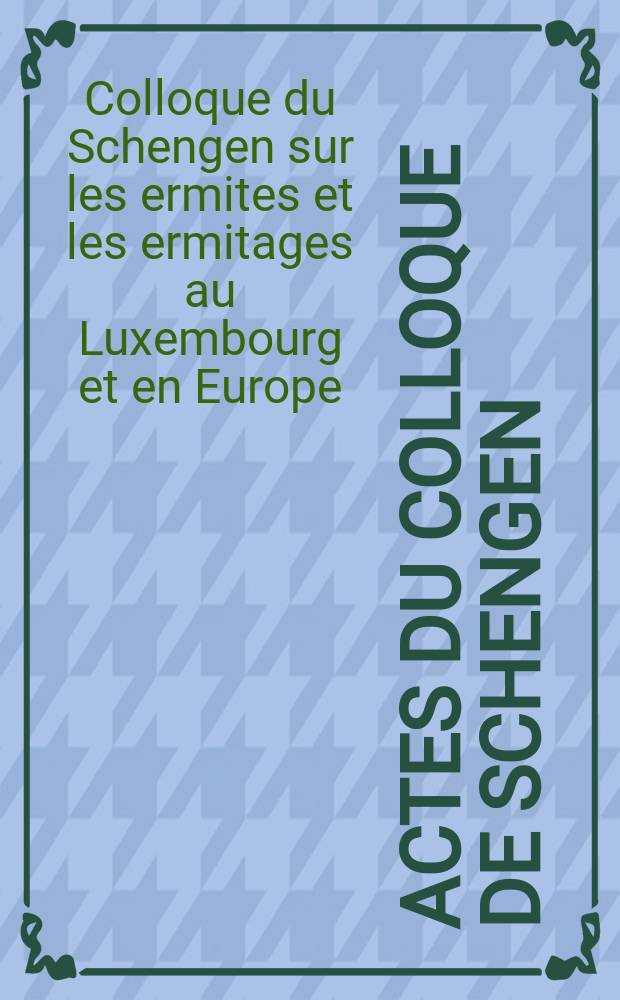 Actes du Colloque de Schengen (7 & 8 mars 2003) sur les ermites et les ermitages au Luxembourg et en Europe = Труды коллоквиума в Шенгене 7-8.03.2003 об отшельниках и скитах Люксембурга и Европы