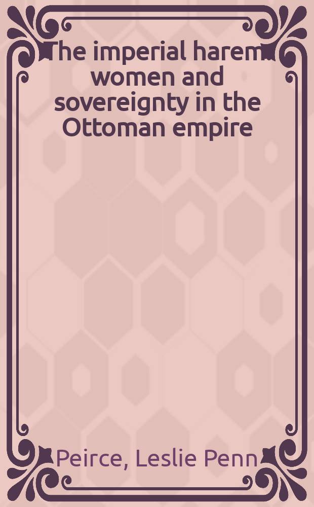 The imperial harem : women and sovereignty in the Ottoman empire = Имперский гарем: женщины и верховная власть в Оттоманской империи