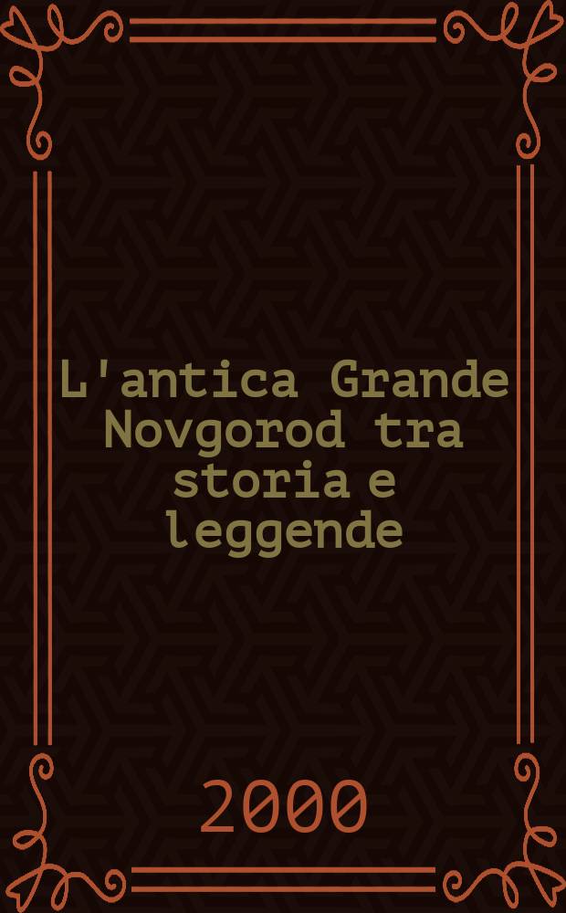 L'antica Grande Novgorod tra storia e leggende = Древний Великий Новгород: История и легенда