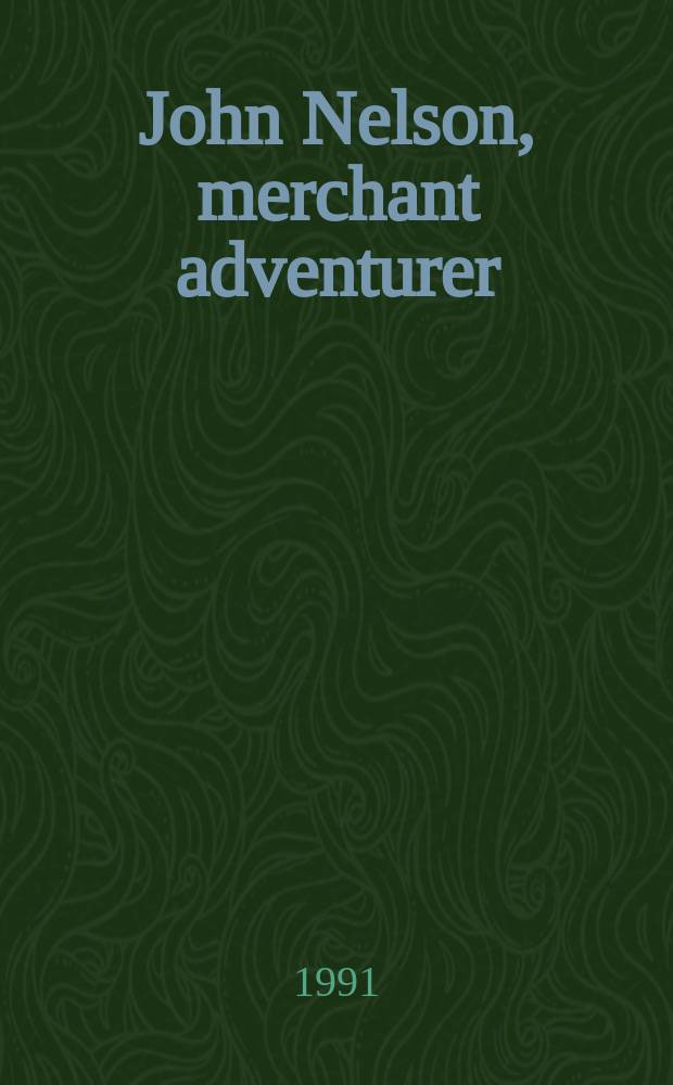 John Nelson, merchant adventurer : a life between empires = Джон Нельсон.Торговый путешественник.