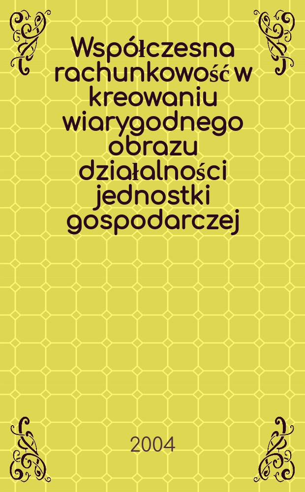 Współczesna rachunkowość w kreowaniu wiarygodnego obrazu działalności jednostki gospodarczej = Современная бухгалтерия в формировании достоверной картины деятельности хозяйственной единицы