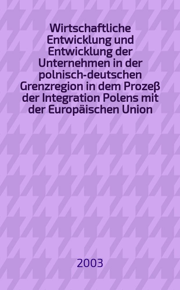 Wirtschaftliche Entwicklung und Entwicklung der Unternehmen in der polnisch-deutschen Grenzregion in dem Prozeβ der Integration Polens mit der Europäischen Union = Экономическое развитие и развитие предпринимательства в немецко-польском пограничном районе в прцессе интеграции Польши в Ес