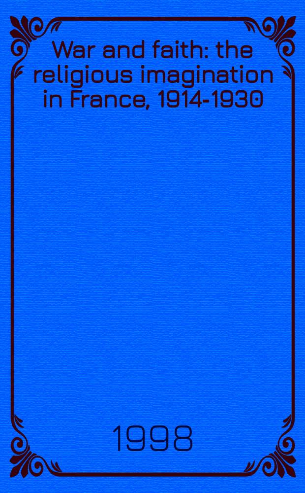 War and faith : the religious imagination in France, 1914-1930 = Война и вера: Религиозные представления во Франции, 1914 - 1930