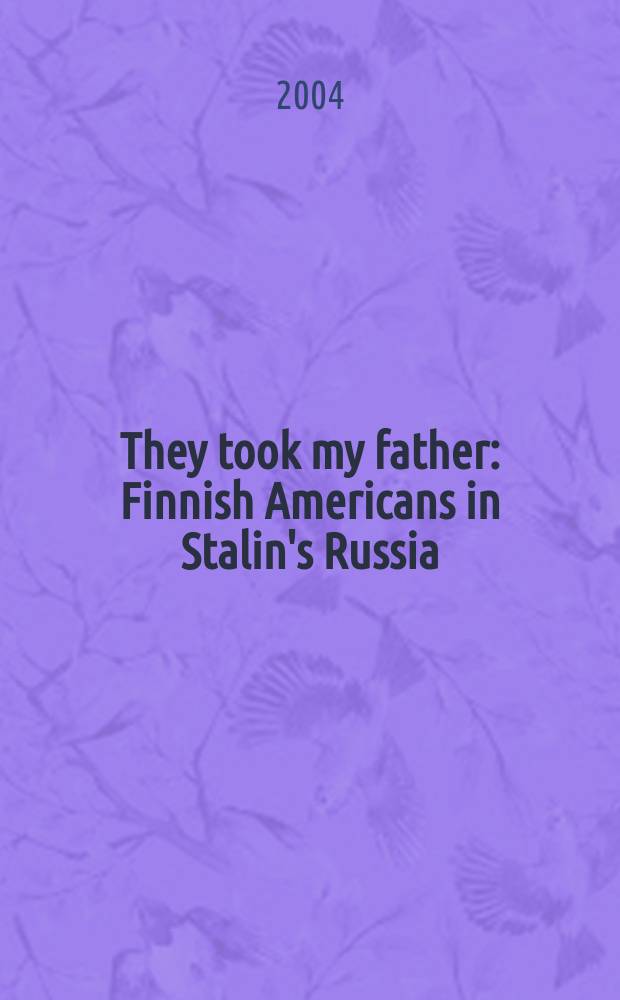 They took my father : Finnish Americans in Stalin's Russia = Они забрали моего отца: Финские американцы в сталинской России