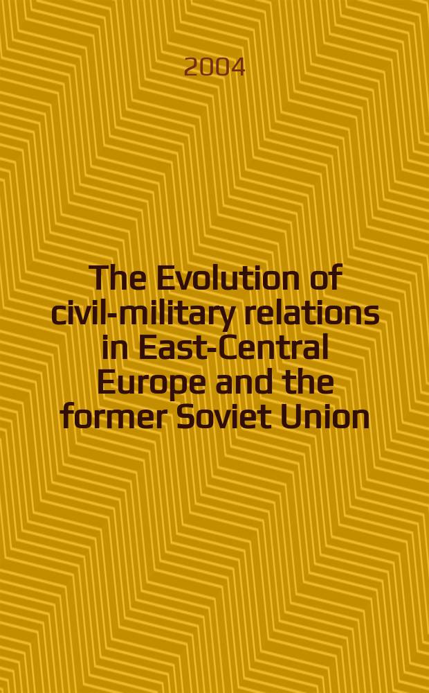 The Evolution of civil-military relations in East-Central Europe and the former Soviet Union = Эволюция гражданско-военных отношений в Восточно-Центральной Европе и бывший Советский Союз