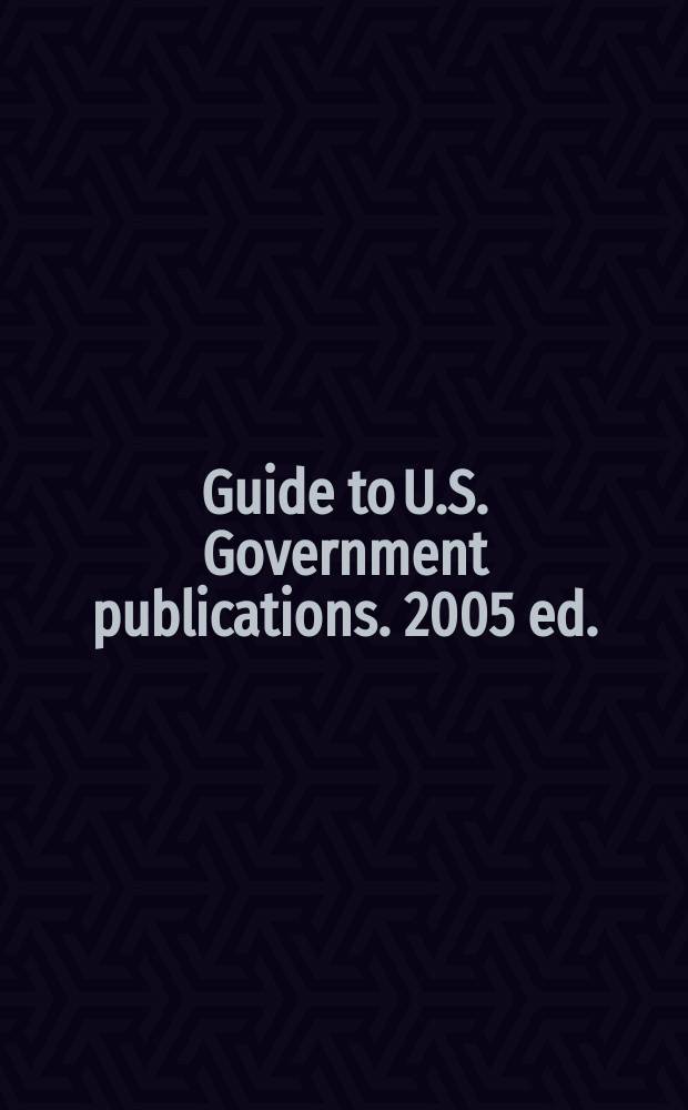 Guide to U.S. Government publications. 2005 ed.