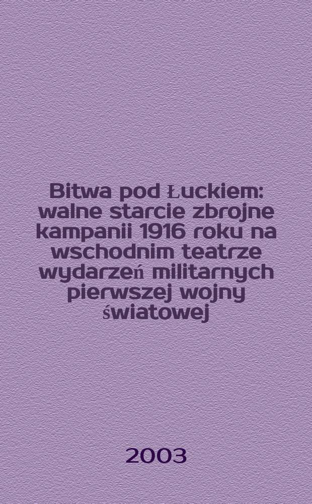 Bitwa pod Łuckiem : walne starcie zbrojne kampanii 1916 roku na wschodnim teatrze wydarzeń militarnych pierwszej wojny światowej (4 czerwca - 10 lipca) = Битва под Луцком: решающее вооруженное столкновение 1916 г. на Восточном театре военных действий Первой мировой войны (4 июня - 10 июля)
