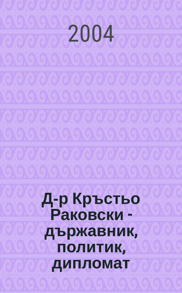 Д-р Кръстьо Раковски - държавник, политик, дипломат = Д-р Кристо Раковски