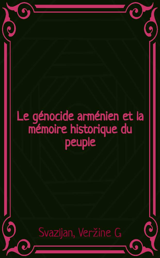Le génocide arménien et la mémoire historique du peuple = Геноцид армян и историческая память народа