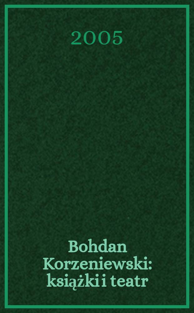 Bohdan Korzeniewski : książki i teatr (w stulecie urodzin) : Wystawa w Bibliotece narodowej, Warszawa, kwiecień - maj 2005 = Богдан Коженевский