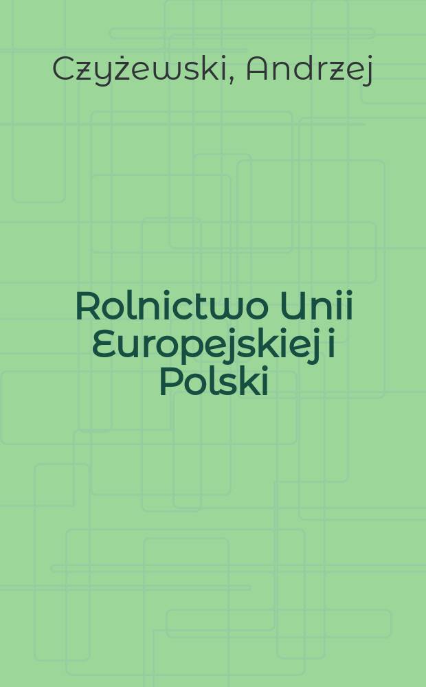 Rolnictwo Unii Europejskiej i Polski : studium porównawcze struktur wytwórczych i regulatorów rynków rolnych = Сельское хозяйство ЕС и Польши: Сравнительный очерк производственных структур и регуляторов с/хоз. рынков