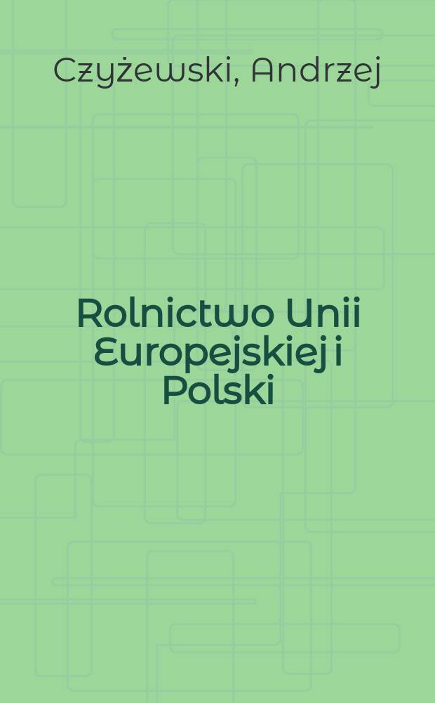 Rolnictwo Unii Europejskiej i Polski : studium porównawcze struktur wytwórczych i regulatorów rynków rolnych = Сельское хозяйство ЕС и Польши: Сравнительный очерк производственных структур и регуляторов с/хоз. рынков