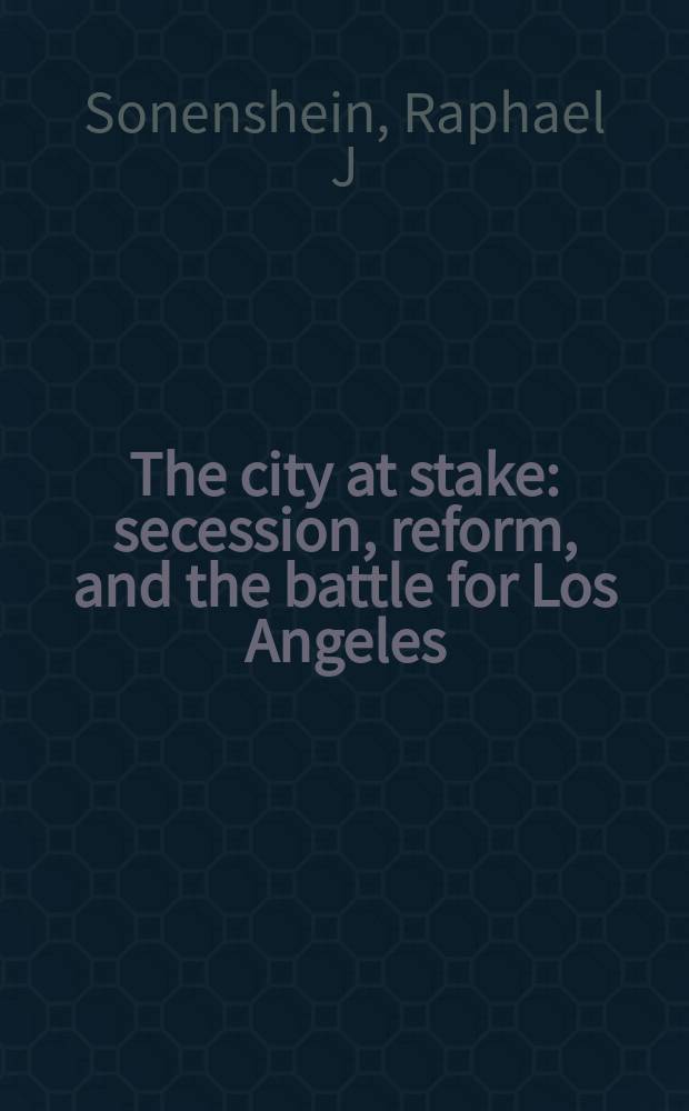 The city at stake : secession, reform, and the battle for Los Angeles = Лос-Анджелес в опасности