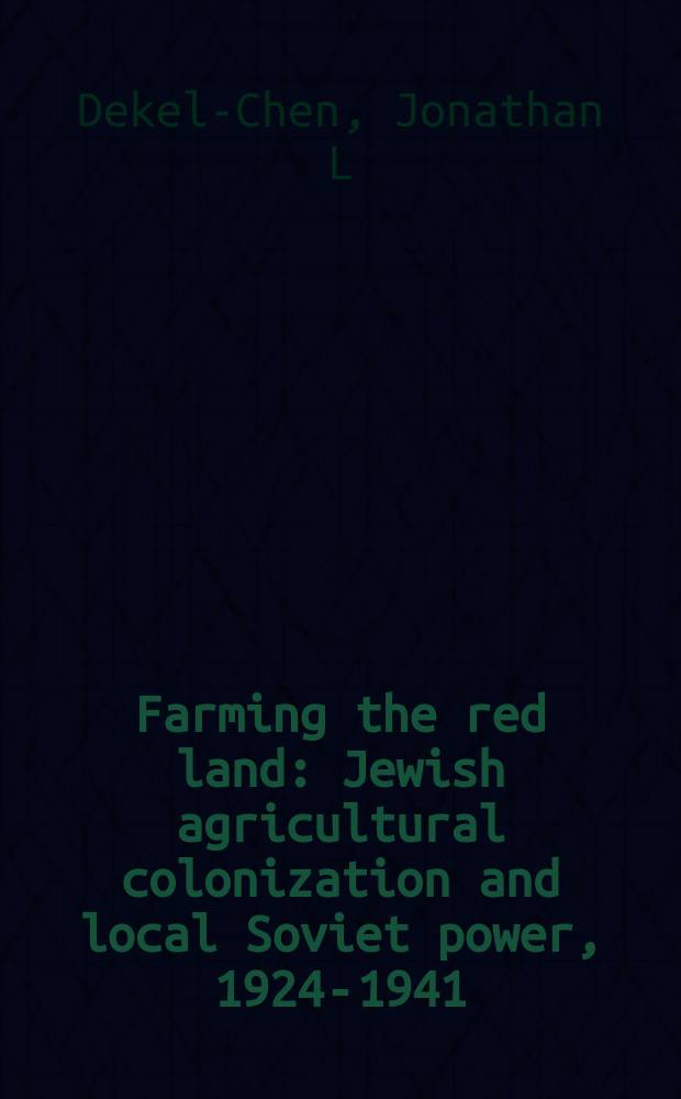 Farming the red land : Jewish agricultural colonization and local Soviet power, 1924-1941 = Обрабатывая красную землю: еврейская сельскохозяйственная колонизация и местная советская власть, 1924 - 1941