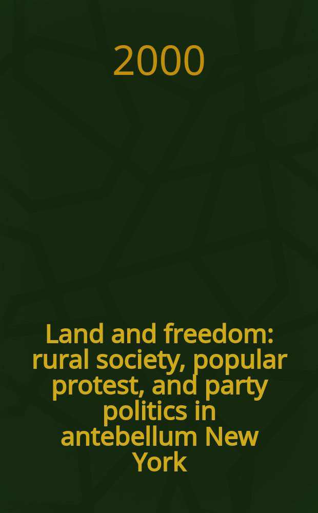 Land and freedom : rural society, popular protest, and party politics in antebellum New York = Земля и свобода