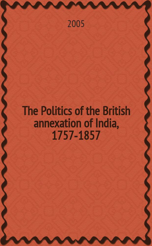 The Politics of the British annexation of India, 1757-1857 = Политика Британской аннексии Индии, 1757-1857