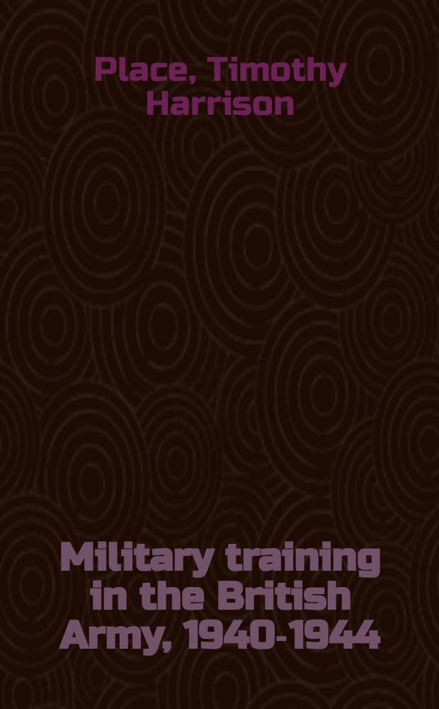Military training in the British Army, 1940-1944 : from Dunkirk to D-Day = Военная подготовка в английской армии, 1940 - 1944: от Дненкерка до дня-Д