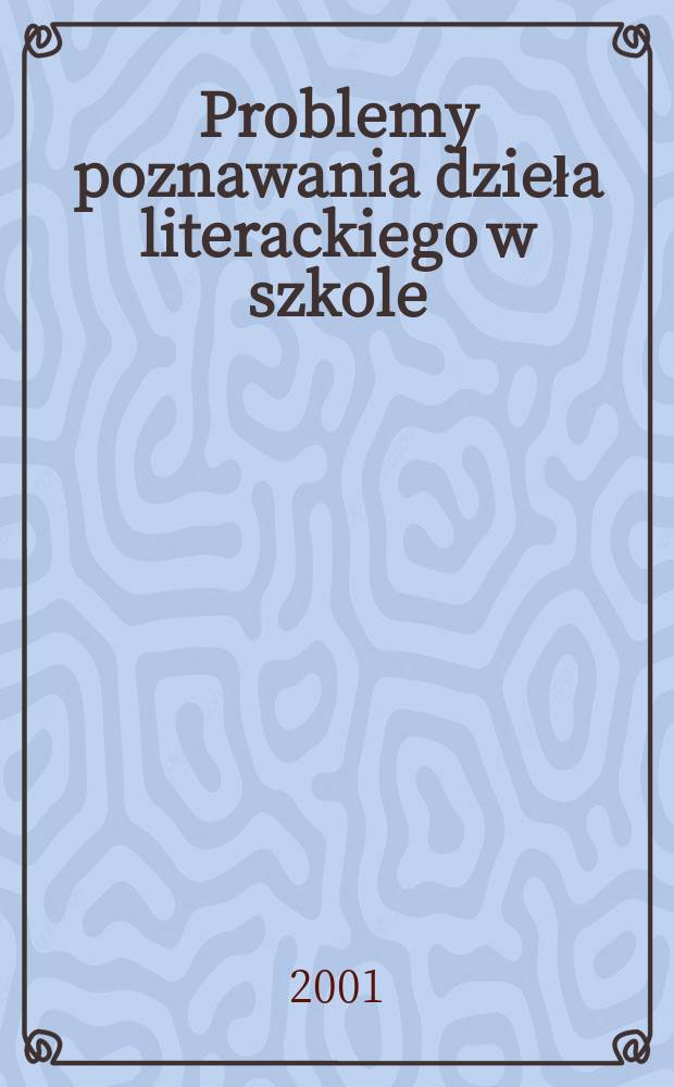 Problemy poznawania dzieła literackiego w szkole : tekst, kontekst, znak, znaczenie : referaty z Konferencji naukowej, 10-11 kwietnia 2000 r. = Проблемы изучения литературы в школе