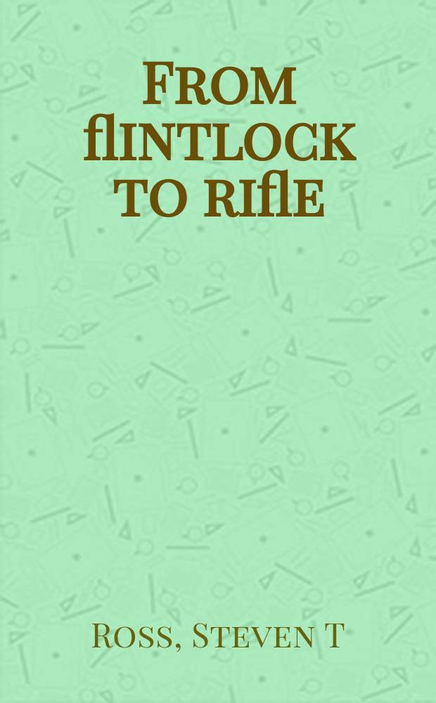 From flintlock to rifle : infantry tactics, 1740-1866 = От кремниевого ружья к винтовке