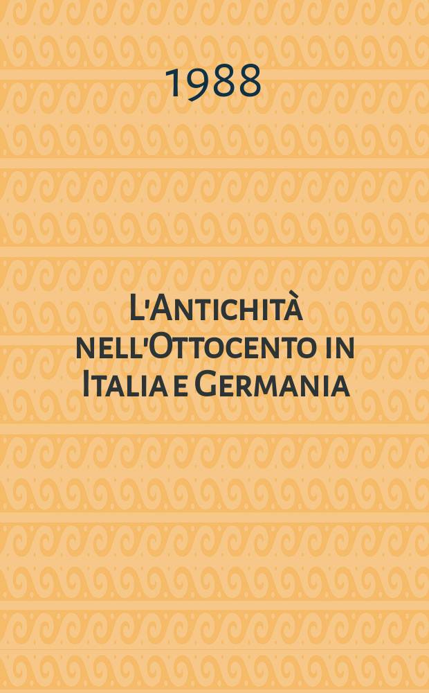 L'Antichità nell'Ottocento in Italia e Germania = Die Antike im 19. Jahrhundert in Italien und Deutschland : atti della Settimana di studio tenuta a Trento l'1-5 settembre 1986 = Античность в 19-м веке в Италии и Германии