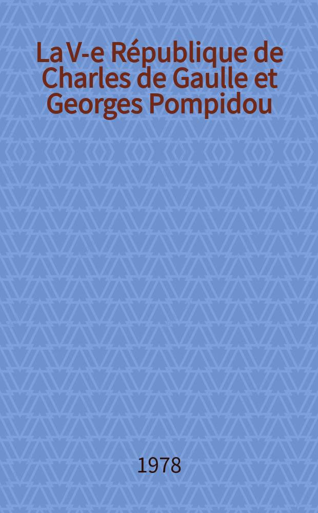La V-e République de Charles de Gaulle et Georges Pompidou = Пятая Республика Шарля де Голля и Жоржа Помпиду