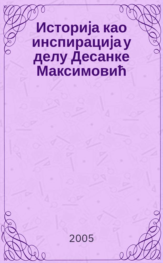 Историjа као инспирациjа у делу Десанке Максимовић : зборник радова = История как источник вдохновения в творчестве Десанки Максимович