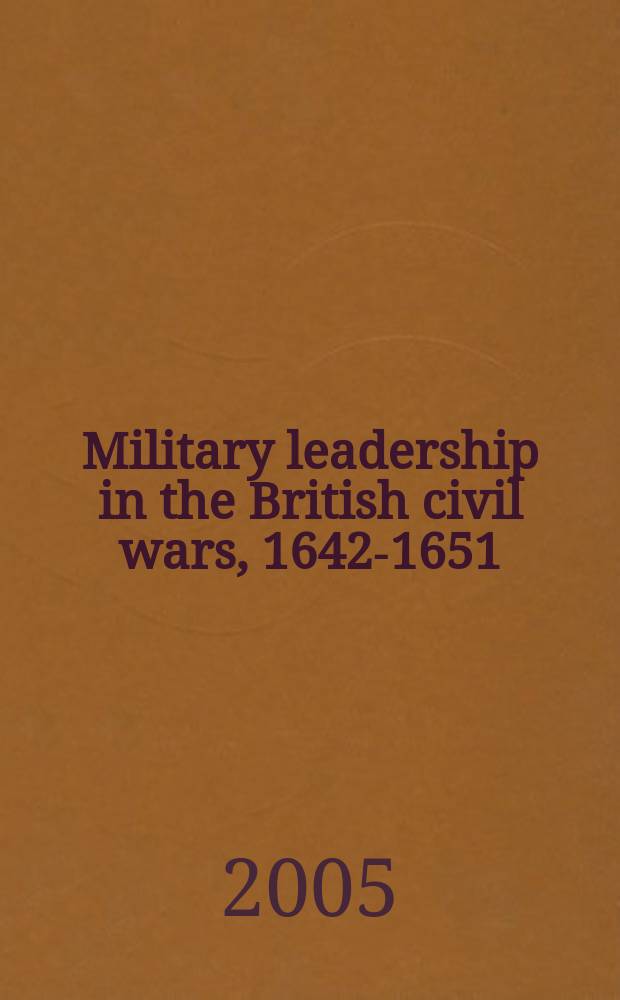 Military leadership in the British civil wars, 1642-1651 : "The genius of this age" = Военное руководство в гражданских войнах в Великобритании, 1642 - 1651