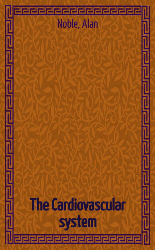 The Cardiovascular system : basic science and clinical conditions = Сердечно-сосудистая система. Основная наука и клинические состояния.