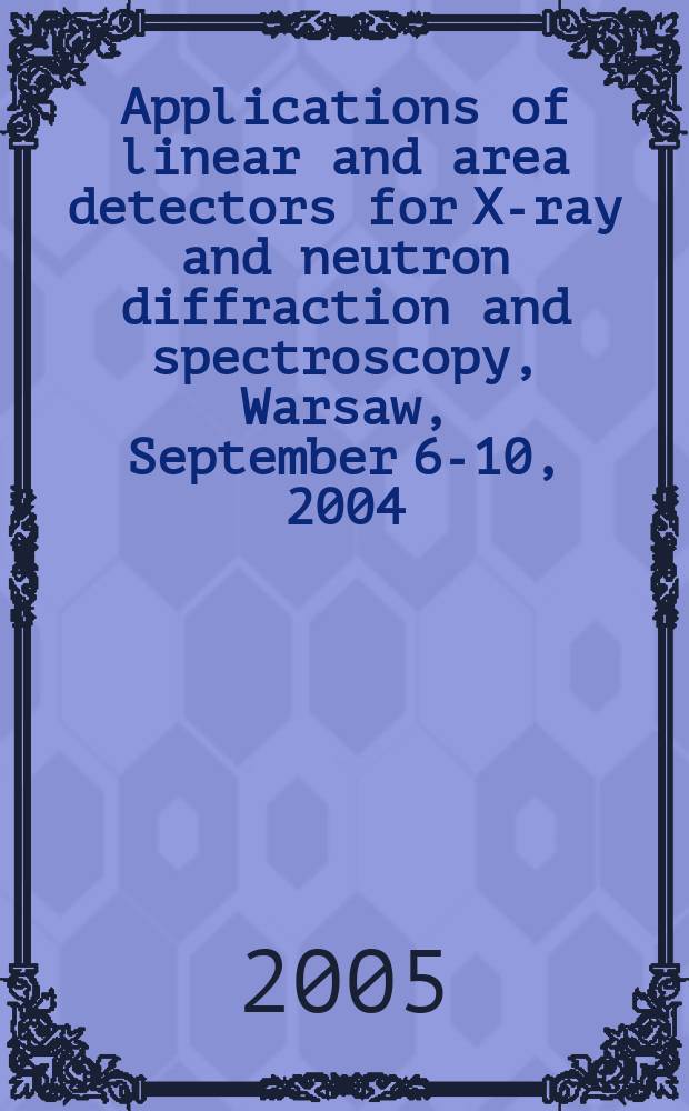 Applications of linear and area detectors for X-ray and neutron diffraction and spectroscopy, Warsaw, September 6-10, 2004 : proceedings of the E-MRS Fall meeting 2004, Symposium D
